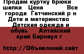 Продам куртку брюки  2 шапки › Цена ­ 3 000 - Все города, Гатчинский р-н Дети и материнство » Детская одежда и обувь   . Алтайский край,Барнаул г.